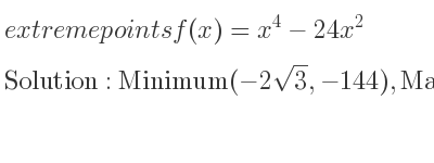 The extreme points of f(x)=x^4-24x^2 are Minimum(-2sqrt(3),-144),Maximum(0,0),Minimum(2sqrt(3),-144)